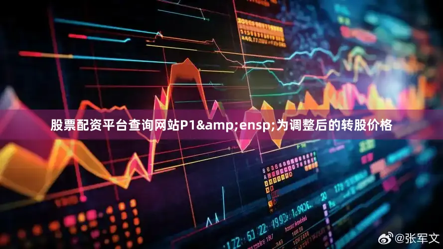 股票配资平台查询网站P1&ensp;为调整后的转股价格