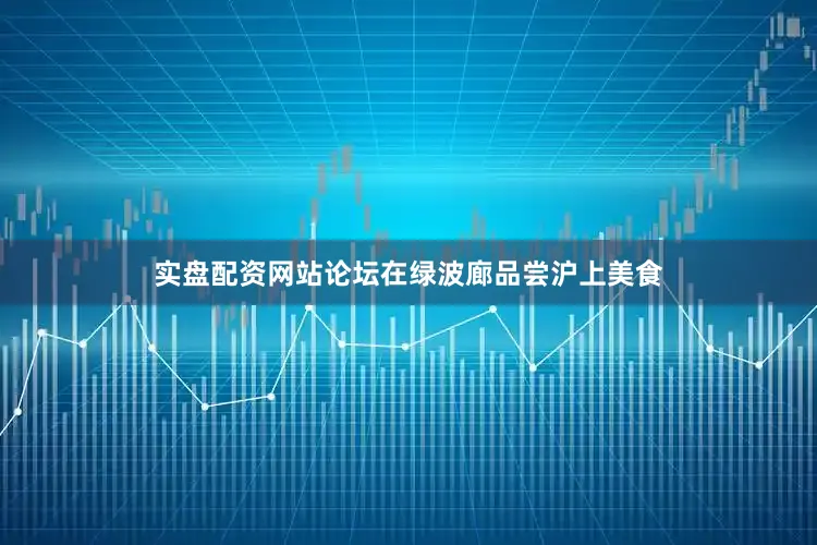 实盘配资网站论坛在绿波廊品尝沪上美食