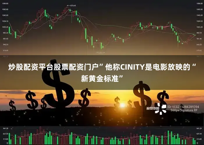 炒股配资平台股票配资门户”他称CINITY是电影放映的“新黄金标准”