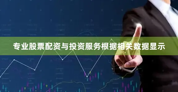 专业股票配资与投资服务　　根据相关数据显示