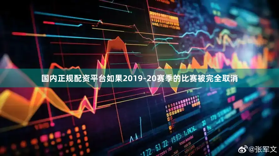 国内正规配资平台如果2019-20赛季的比赛被完全取消