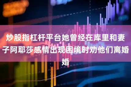 炒股指杠杆平台她曾经在库里和妻子阿耶莎感情出现困境时劝他们离婚