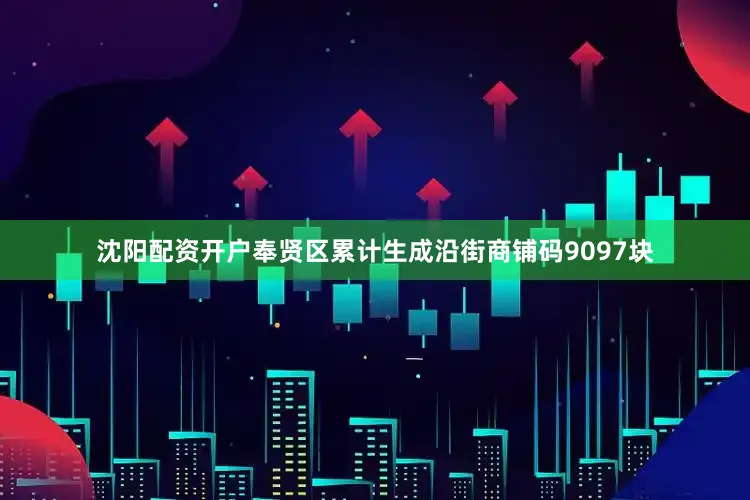 沈阳配资开户奉贤区累计生成沿街商铺码9097块