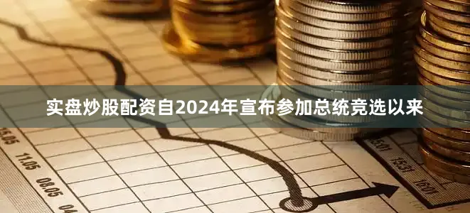 实盘炒股配资自2024年宣布参加总统竞选以来