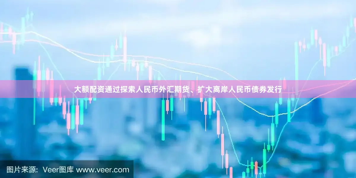 大额配资通过探索人民币外汇期货、扩大离岸人民币债券发行
