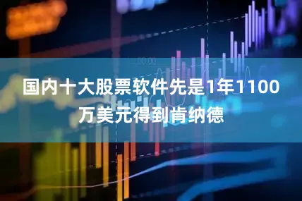 国内十大股票软件先是1年1100万美元得到肯纳德