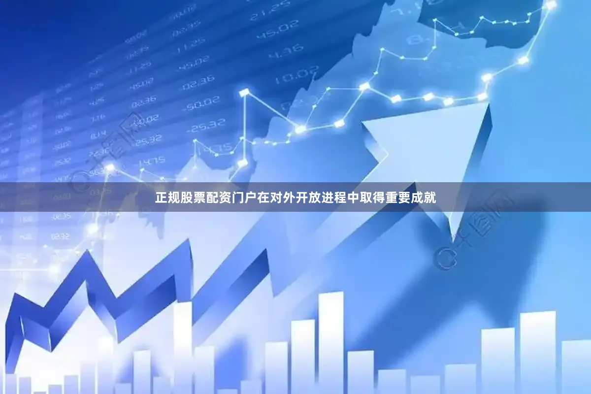 正规股票配资门户在对外开放进程中取得重要成就