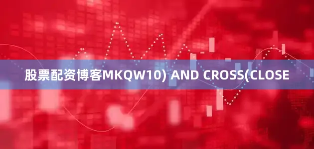 股票配资博客MKQW10) AND CROSS(CLOSE