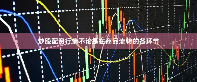 炒股配资行情不论是在商品流转的各环节