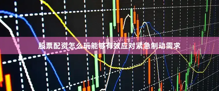 股票配资怎么玩能够有效应对紧急制动需求