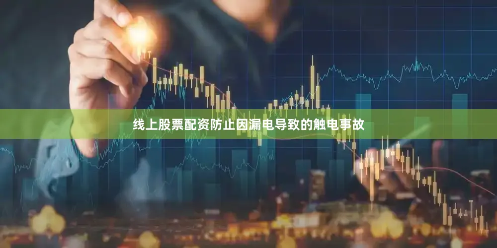 线上股票配资防止因漏电导致的触电事故