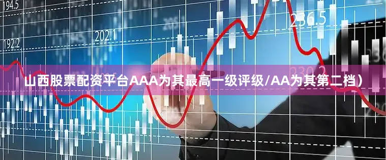 山西股票配资平台AAA为其最高一级评级/AA为其第二档）