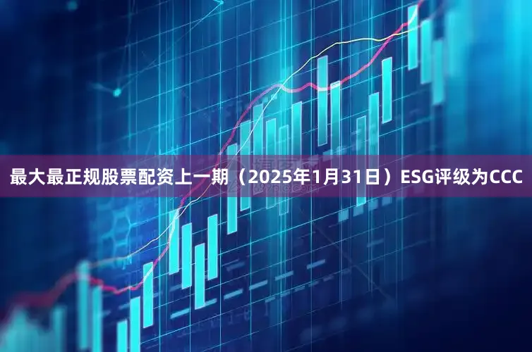 最大最正规股票配资上一期（2025年1月31日）ESG评级为CCC