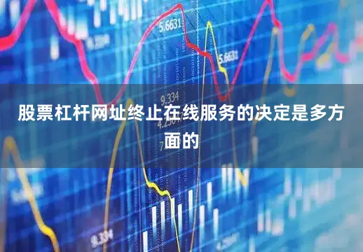 股票杠杆网址终止在线服务的决定是多方面的