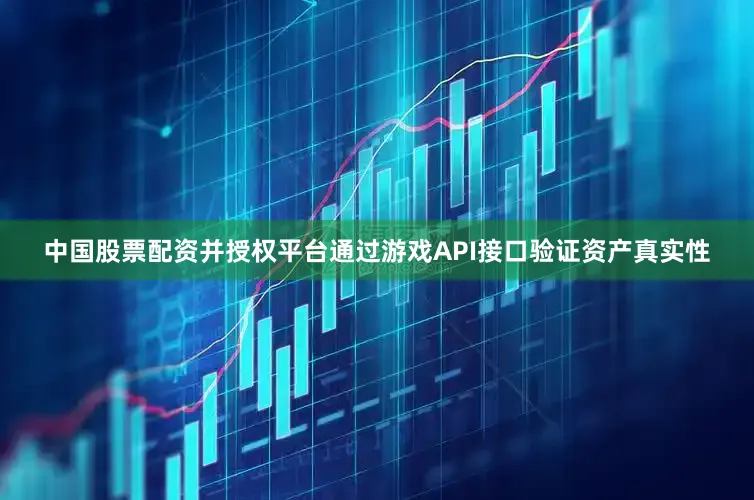 中国股票配资并授权平台通过游戏API接口验证资产真实性