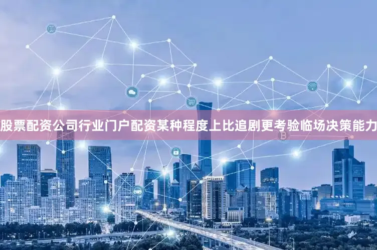 股票配资公司行业门户配资某种程度上比追剧更考验临场决策能力