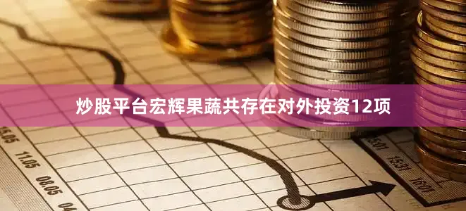 炒股平台宏辉果蔬共存在对外投资12项