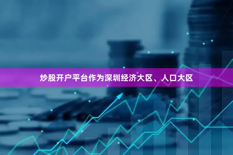 炒股开户平台作为深圳经济大区、人口大区