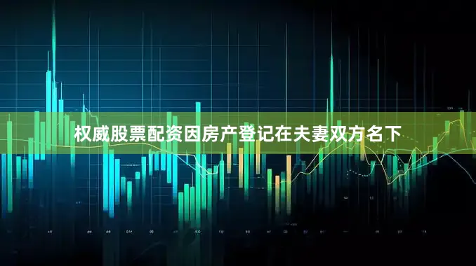 权威股票配资因房产登记在夫妻双方名下