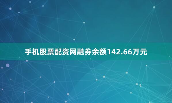 手机股票配资网融券余额142.66万元