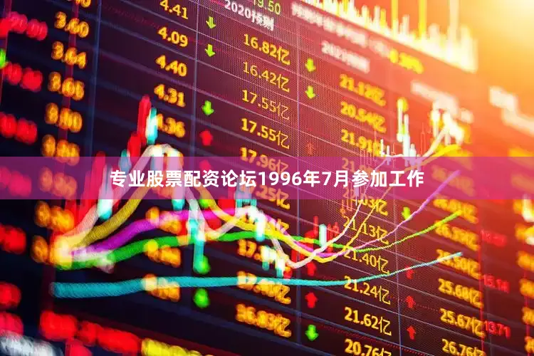 专业股票配资论坛1996年7月参加工作