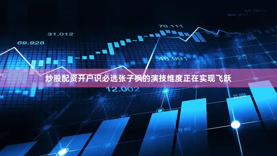 炒股配资开户识必选张子枫的演技维度正在实现飞跃