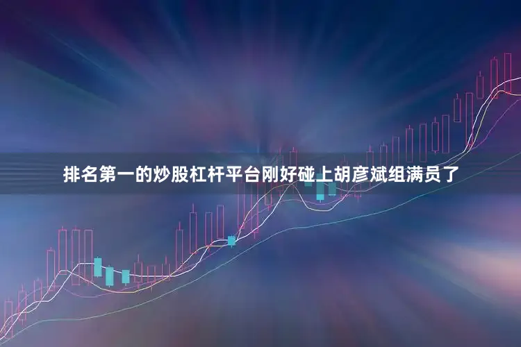 排名第一的炒股杠杆平台刚好碰上胡彦斌组满员了