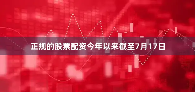 正规的股票配资今年以来截至7月17日