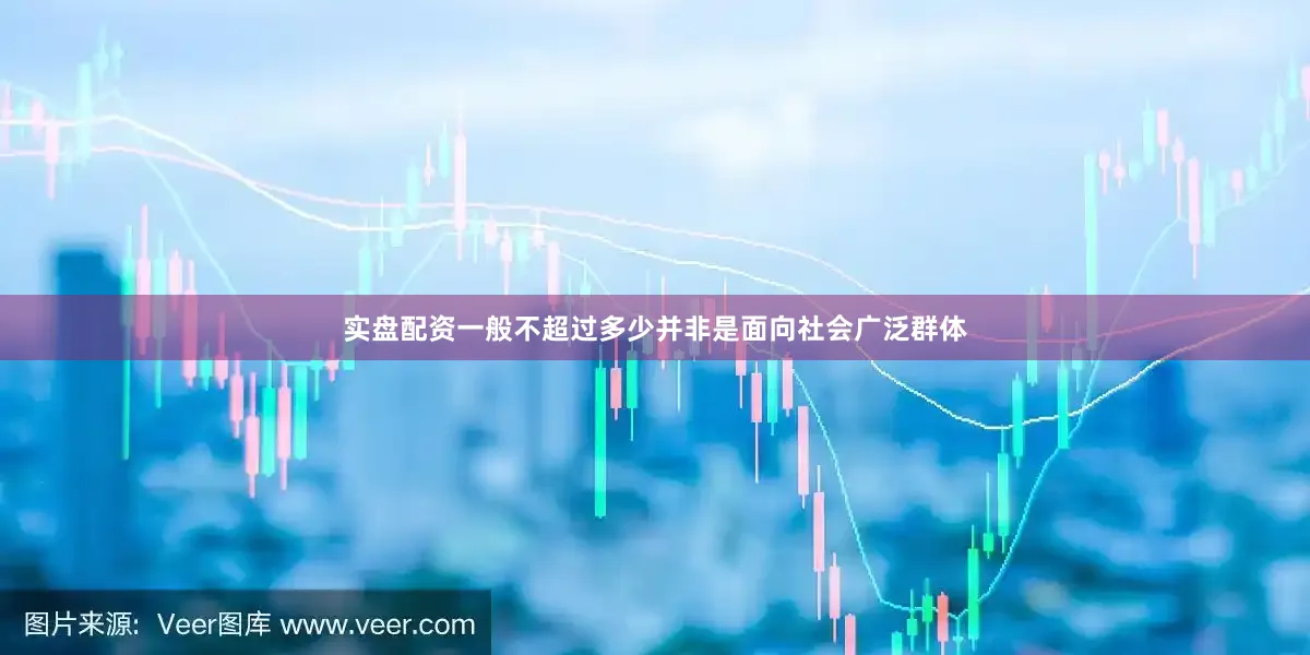 实盘配资一般不超过多少并非是面向社会广泛群体