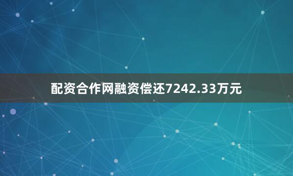 配资合作网融资偿还7242.33万元