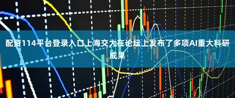 配资114平台登录入口上海交大在论坛上发布了多项AI重大科研成果