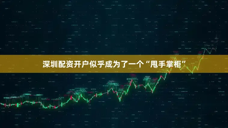 深圳配资开户似乎成为了一个“甩手掌柜”