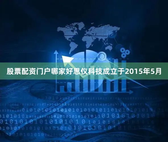 股票配资门户哪家好思仪科技成立于2015年5月