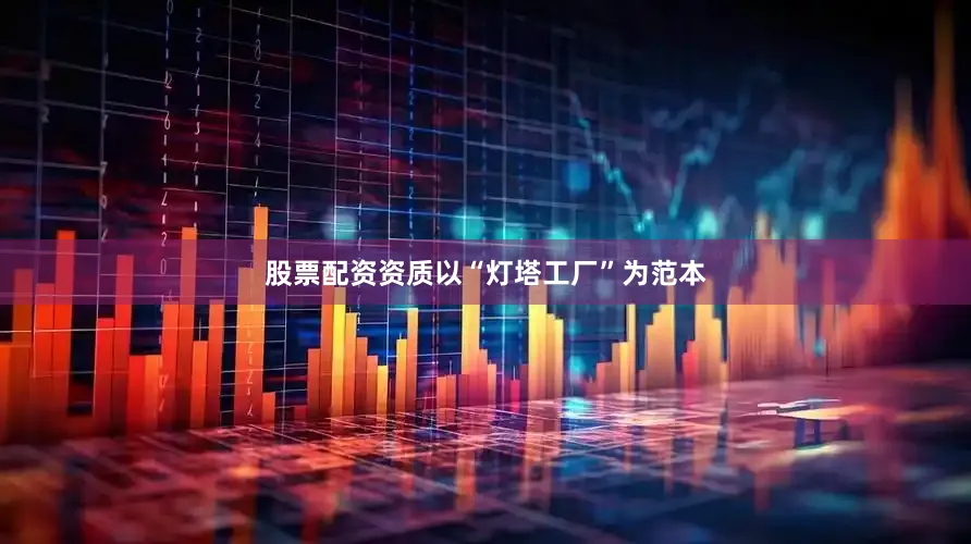 股票配资资质以“灯塔工厂”为范本