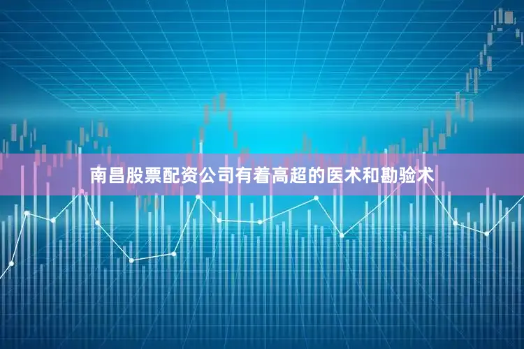南昌股票配资公司有着高超的医术和勘验术