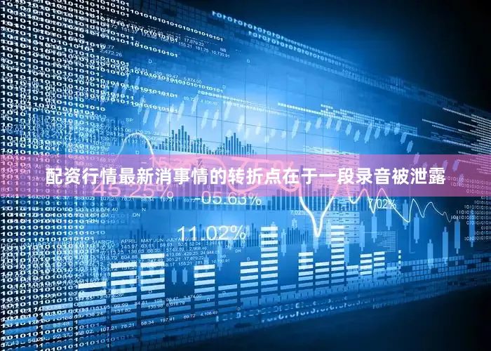 配资行情最新消事情的转折点在于一段录音被泄露