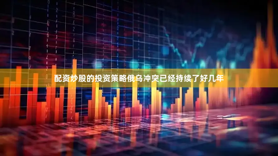配资炒股的投资策略俄乌冲突已经持续了好几年
