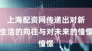 上海配资网传递出对新生活的向往与对未来的憧憬
