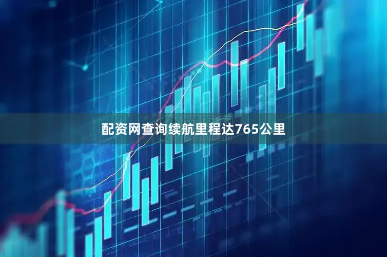 配资网查询续航里程达765公里
