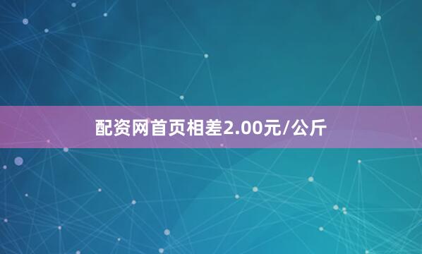 配资网首页相差2.00元/公斤