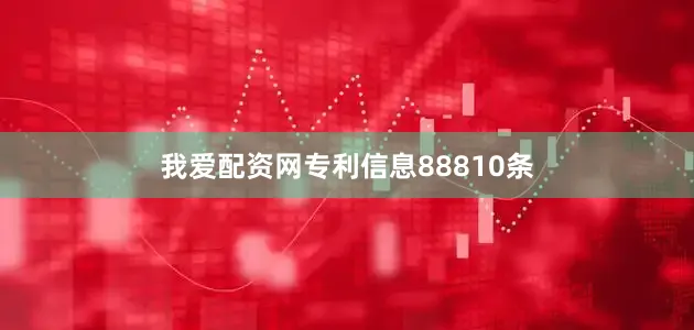 我爱配资网专利信息88810条