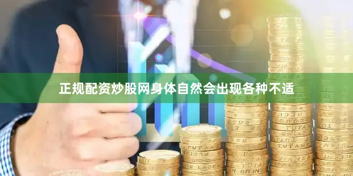 正规配资炒股网身体自然会出现各种不适